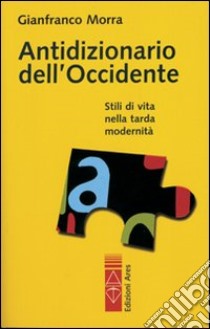 Antidizionario dell'Occidente. Stili di vita nella tarda modernità libro di Morra Gianfranco