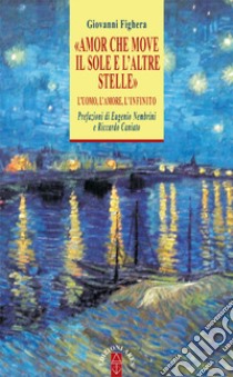 «Amor che move il sole e l'altre stelle». L'uomo, l'amore, l'Infinito libro di Fighera Giovanni