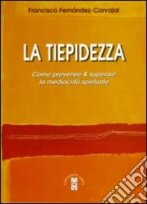 La tiepidezza. Come prevenire e curare la mediocrità spirituale libro di Fernández Carvajal Francisco