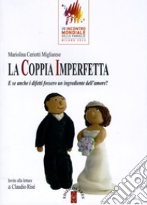 La coppia imperfetta. E se anche i difetti fossero un ingrediente dell'amore? libro di Ceriotti Migliarese Mariolina