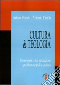 Cultura & teologia. La teologia come mediazione specifica tra fede e cultura libro di Blanco Arturo; Cirillo Antonio