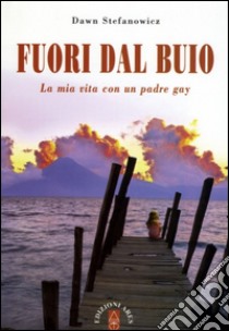 Fuori dal buio. La mia vita con padre gay libro di Stefanowicz Dawn