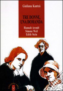 Tre donne, una domanda. Hannah Arendt, Simone Weil, Edith Stein libro di Kantzá Giuliana