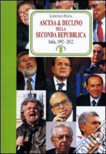 Ascesa & declino della Seconda Repubblica. Dal 1992 al 2012 libro di Festa Lodovico