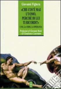 Che cos'è mai l'uomo perché di lui ti ricordi? L'Io, la crisi, la speranza libro di Fighera Giovanni