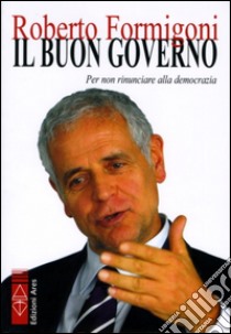 Il buon governo. Per non rinunciare alla democrazia libro di Formigoni Roberto