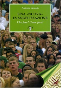 Una «nuova» evangelizzazione. Che fare? Come fare? libro di Aranda Antonio