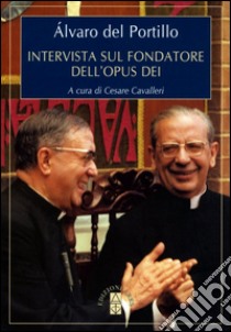 Intervista sul fondatore dell'Opus Dei libro di Del Portillo Alvaro; Cavalleri C. (cur.)