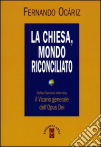 La Chiesa, mondo riconciliato. Rafael Serrano intervista il vicario generale dell'Opus Dei libro di Ocáriz Fernando