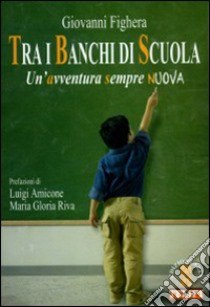 Tra i banchi di scuola. Un'avventura sempre nuova libro di Fighera Giovanni