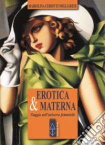 Erotica & materna. Viaggio nell'universo femminile libro di Ceriotti Migliarese Mariolina