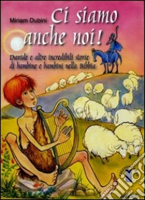 Ci siamo anche noi! Davide e altre incredibili storie di bambini nella Bibbia. Ediz. illustrata libro di Dubini Miriam