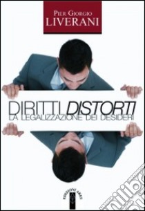 Diritti distorti. La legalizzazione dei desideri libro di Liverani P. Giorgio