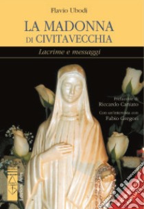 La Madonna di Civitavecchia. Lacrime e messaggi libro di Ubodi Flavio