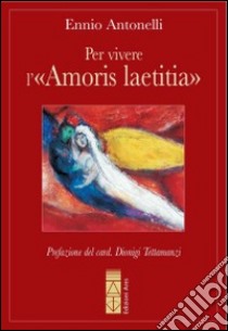 Per vivere l'«Amoris laetitia» libro di Antonelli Ennio