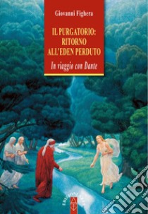 Il Purgatorio: ritorno all'Eden perduto. In viaggio con Dante libro di Fighera Giovanni