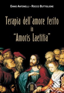 Terapia dell'amore ferito in «Amoris laetitia» libro di Antonelli Ennio; Buttiglione Rocco