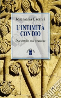 L'intimità con Dio. Due omelie sull'orazione. Nuova ediz. libro di Escrivá de Balaguer Josemaría (san)
