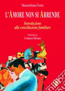 L'Amore non si arrende. Introduzione alla conciliazione familiare libro di Fiorin Massimiliano