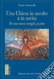 Una Chiesa in ascolto & in uscita. Per una nuova evangelizzazione libro di Antonelli Ennio