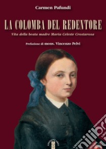 La Colomba del Redentore. Vita della beata madre Maria Celeste Crostarosa libro di Pafundi Carmen