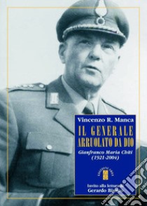 Il generale arruolato da Dio. Gianfranco Maria Chiti (1921-2004) libro di Manca Vincenzo R.