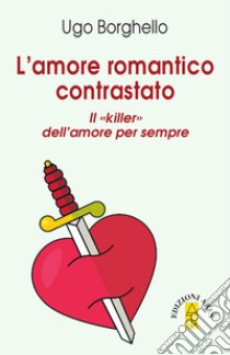 Amore romantico contrastato. Il «killer» dell'amore per sempre libro di Borghello Ugo