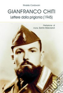 Gianfranco Chiti. Lettere dalla prigionia (1945) libro di Cordovani Rinaldo