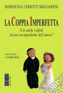 La coppia imperfetta. E se anche i difetti fossero un ingrediente dell'amore? libro di Ceriotti Migliarese Mariolina