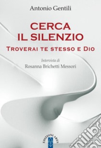 Cerca il silenzio. Troverai te stesso e Dio libro di Gentili Antonio; Brichetti Messori Rosanna