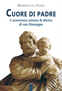 Cuore di Padre. L'avventura umana & divina di san Giuseppe libro di Del Pozzo Massimo