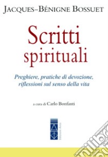 Scritti spirituali. Preghiere, pratiche di devozione, riflessioni sul senso della vita libro di Bossuet Jacques-Bénigne