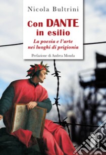 Con Dante in esilio. La poesia e l'arte nei luoghi di prigionia libro di Bultrini Nicola