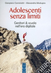 Adolescenti senza limiti. Genitori & scuola nell'era digitale libro di Camiciotti Giampiero; Modugno Alessandra