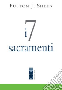 I 7 sacramenti libro di Sheen Fulton John