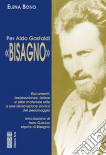 Per Aldo Gastaldi «Bisagno». Documenti, testimonianze, lettere e altro materiale utile ad una sistemazione storica del personaggio libro di Bono Elena