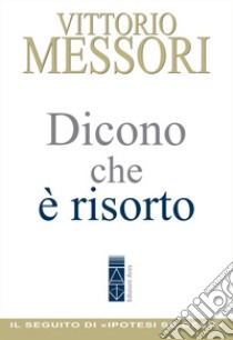 Dicono che è risorto. Un'indagine sul sepolcro vuoto di Gesù libro di Messori Vittorio