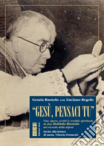 «Gesù, pensaci tu!». Vita, opere, scritti & eredità spirituale di don Dolindo Ruotolo nel ricordo della nipote libro di Ruotolo Grazia; Regolo Luciano