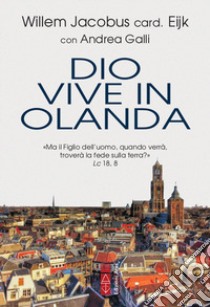 Dio vive in Olanda. «Ma il Figlio dell'uomo, quando verrà, troverà la fede sulla terra?» Lc. 18, 8 libro di Eijk Willem Jacobus