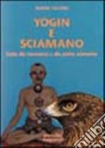 Yogin e sciamano. Guida alla conoscenza e alla pratica sciamanica libro di Calloni Williams Selene