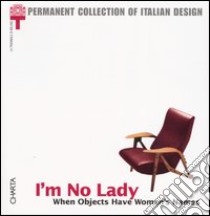 I'm no lady. When objects have women's names. Catalogo della mostra (Milan, 23 January-21 April 2002) libro di Annicchiarico S. (cur.)