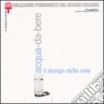 Acqua-da-bere. Il design della sete. Catalogo della mostra (Milano, 20 settembre 2003-11 gennaio 2004) libro di Barbara A. (cur.)