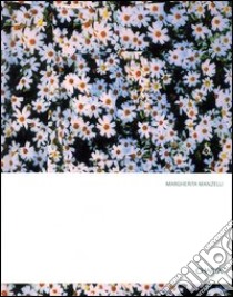 Margherita Manzelli. Fiori-Flowers. Catalogo della mostra (Roma, 3 dicembre 2003-8 febbraio 2004; Dublino, 26 maggio-12 settembre 2004). Ediz. bilingue libro