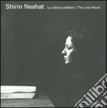 Shirin Neshat. La última palabra-The last word. Catalogo del progetto (León, Septiembre-Diciembre 2005; Las Palmas, Mayo-Julio 2006) libro di Zaya O. (cur.); Dabashi H. (cur.)