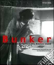 Bunker. Museum of contemporary art, Kinmen Island. A permanent sanctuary for art in a demilitarized zone. Catalogo della mostra (Taiwan, 2004-2005). Ediz. illustrata libro di Cai G.-Q. (cur.)