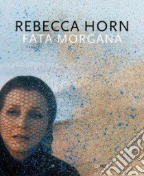 Rebecca Horn. Fata Morgana. Ediz. italiana e inglese libro di Vettese Angela; Camartin Iso; Drathen Doris von