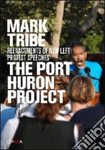 Mark Tribe. The Port Huron project. Reenactments of new left protest pspeeches. Ediz. illustrata libro di Thompson Nato; Schneider Rebecca