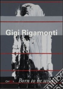 Gigi Rigamonti. Born to be wild libro di Gandini Manuela; Schwarz Arturo
