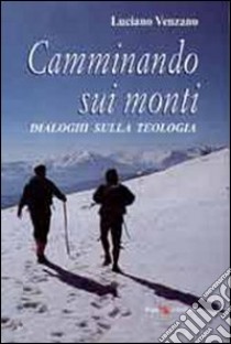 Camminando sui monti. Dialoghi sulla teologia libro di Venzano Luciano