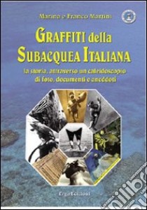 Graffiti della subacquea italiana. La storia attraverso un caleidoscopio di foto, documenti e aneddoti. Ediz. illustrata libro di Martini Marina; Martini Franco